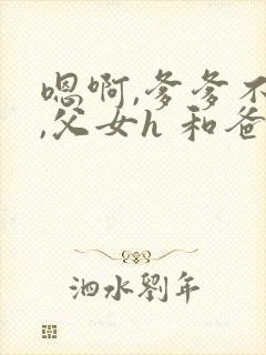 嗯啊,爹爹不要,父女h 和爸爸的七天