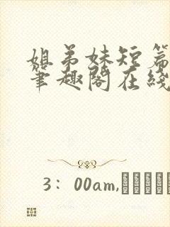 姐弟妹短篇合集笔趣阁在线阅读全文