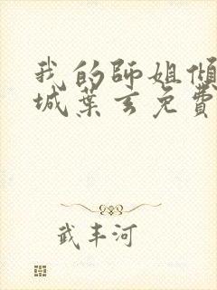 我的师姐倾国倾城叶玄免费阅读封面