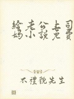 给老公上司当奶妈小说免费阅读