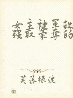 女主被军政大佬强取豪夺的小说