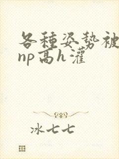 各种姿势被学长np高h灌