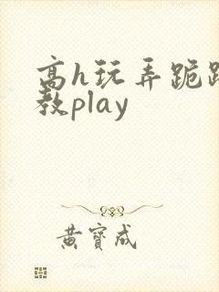 高h玩弄跪趴调教play