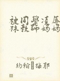 被同学凌辱的丝袜教师妈妈李若雪