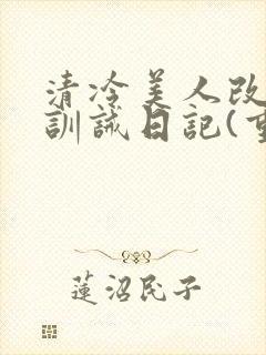 清冷美人改/造训诫日记(重口)