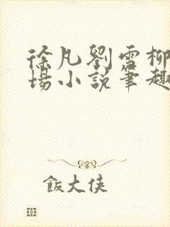 徐凡刘雪柳翠官场小说笔趣阁