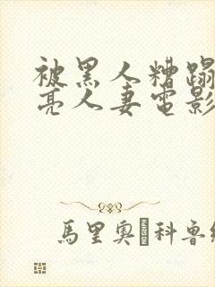 被黑人糟蹋的漂亮人妻电影封面