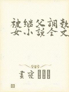 被继父调教的少女小说全文阅读封面