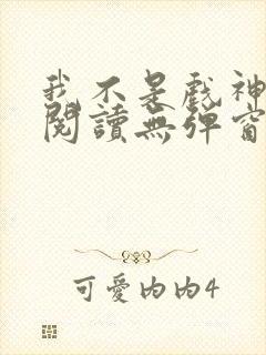 我不是戏神在线阅读无弹窗小说封面