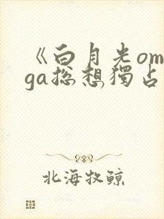 《白月光omega总想独占我》