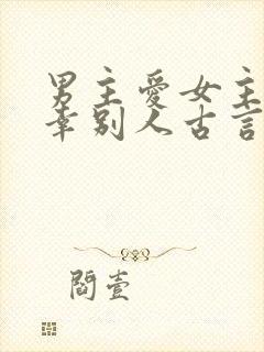 男主爱女主却宠幸别人古言