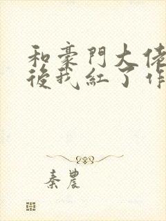 和豪门大佬网恋后我红了作者