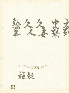 热久久 中文字幕 人妻系列