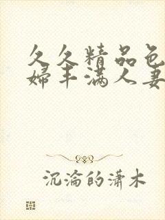 久久精品色浮熟妇丰满人妻5o