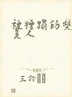 被糟蹋的双性小美人