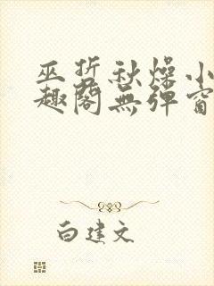 巫哲秋燥小说笔趣阁无弹窗