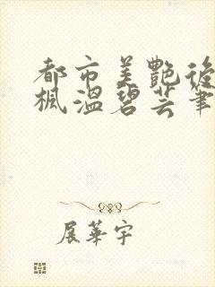 都市美艳后宫唐枫温碧芸笔趣阁