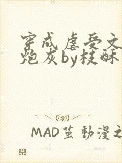 穿成虐受文里的炮灰by枝酥免费阅读全文