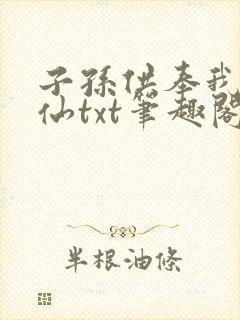 子孙供奉我成真仙txt笔趣阁封面