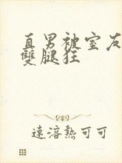 直男被室友扒开双腿狂