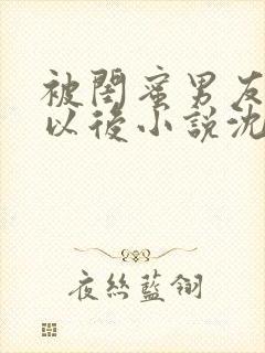 被闺蜜男友认错以后小说沈南初