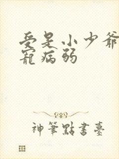 受是小少爷全家宠病弱