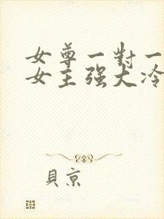 女尊一对一宠文女主强大冷漠