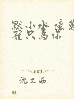 默小水 亿万盛宠只为你