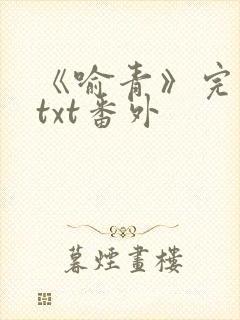 《喻青》完整版txt番外