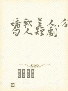 娇软美人,分外勾人短剧