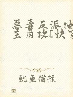 恶毒反派他攻了主角攻[快穿]