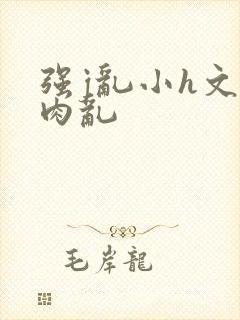 强j乱小h文多肉乱