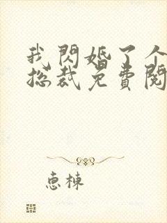 我闪婚了个亿万总裁免费阅读