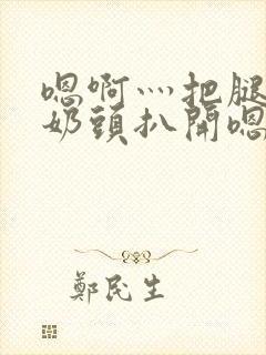 嗯啊灬把腿张开奶头扒开嗯别小说