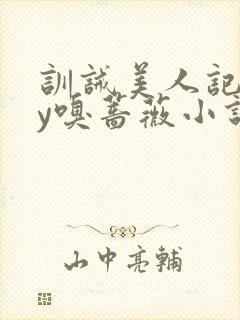 训诫美人记事by嗅蔷薇小说免费阅读