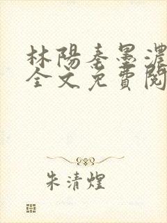 林阳秦墨浓小说全文免费阅读笔趣阁