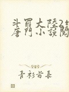 斗罗大陆2绝世唐门小说阅读无弹窗