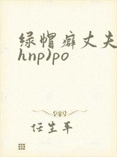 绿帽癖丈夫(高hnp)po