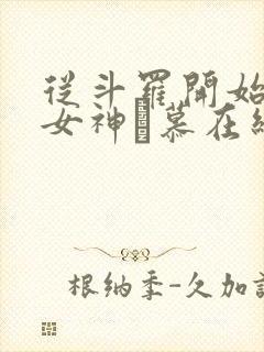 从斗罗开始俘获女神鞪慕在线阅读全文