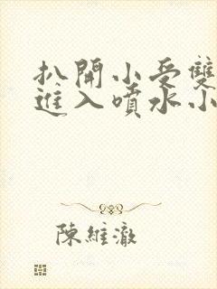 扒开小受双腿猛进入喷水小说