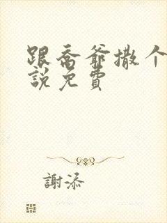 跟乔爷撒个娇小说免费