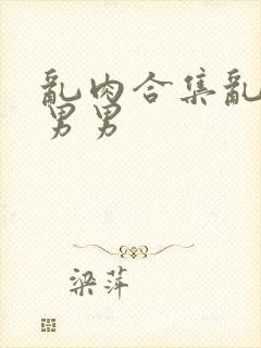 乱肉合集乱高h男男