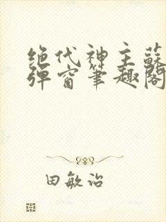 绝代神主苏莫无弹窗笔趣阁