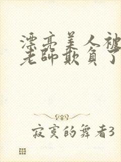 漂亮美人被竹马老师欺负了小说全文阅读