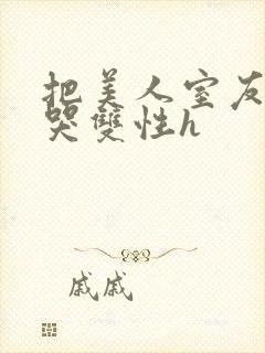 把美人室友c到哭双性h