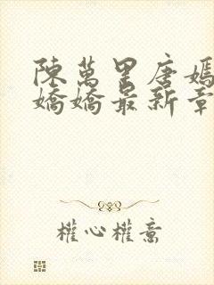 陈万里唐嫣然宋娇娇最新章节更新时间