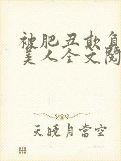 被肥丑欺负的小美人全文阅读