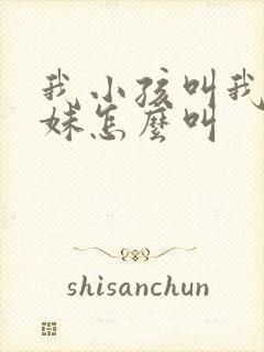 我小孩叫我亲妹妹怎么叫