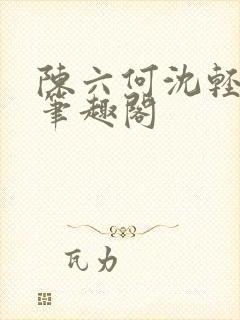 陈六何沈轻舞全笔趣阁