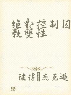 绝对控制囚禁调教双性